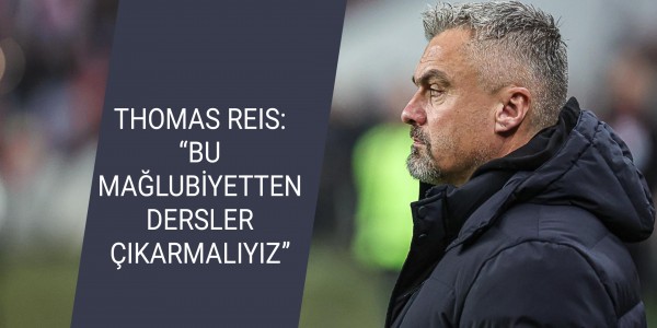 THOMAS REIS: “BU MAĞLUBİYETTEN DERSLER ÇIKARMALIYIZ”